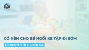 Có nên cho bé ngồi xe tập đi sớm không? Lời khuyên từ chuyên gia