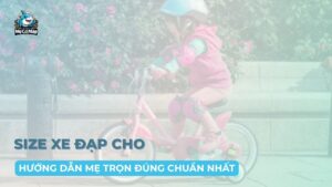 Hưỡng dẫn mẹ chọn đúng size xe đạp cho bé chuẩn nhất