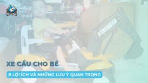 8 lợi ích của xe cẩu cho bé và những điều cần lưu ý