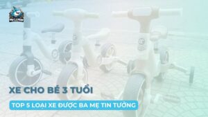Top 5 loại xe cho bé 3 tuổi dễ dùng, được ba mẹ tin tưởng