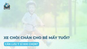 Xe chòi chân sử dụng cho bé mấy tuổi? Cần lưu ý gì khi chọn?