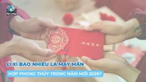 Lì xì bao nhiêu là may mắn và hợp phong thủy trong năm mới 2026?