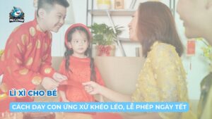Lì xì cho bé và cách dạy con ứng xử khéo léo, lễ phép ngày Tết