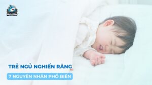 7 nguyên nhân phổ biến gây ra tình trạng trẻ ngủ nghiến răng