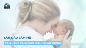 Cẩm nang và những lưu ý quan trọng lần đầu làm mẹ