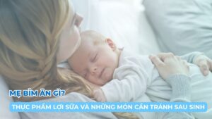 Mẹ bỉm ăn gì? Thực phẩm lợi sữa và những món cần tránh sau sinh